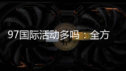 97国际活动多吗:全方位探索实况游戏乐趣