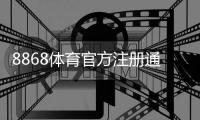 8868体育官方注册通道入口在哪里?最新注册流程图文教程与常见问题解答