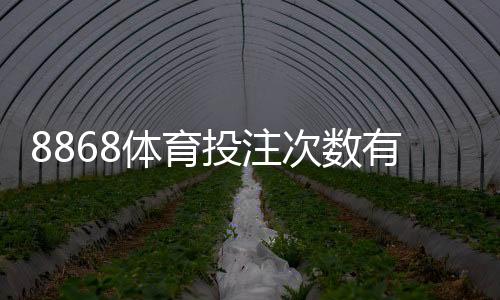 8868体育投注次数有限制吗?下注次数规则、限额与常见问题一次看懂