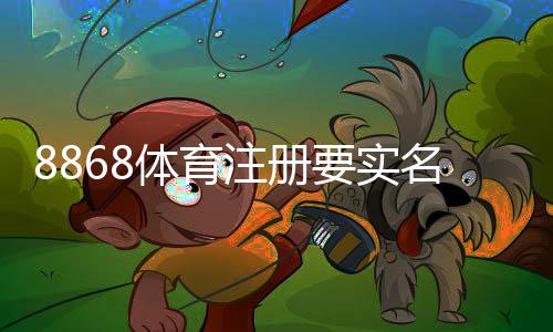 8868体育注册要实名吗？实名认证流程、隐私与安全全解析