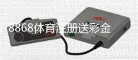 8868体育注册送彩金怎么领取？最新优惠、领取步骤与新手注意事项详解