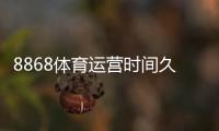 8868体育运营时间久吗？成立背景、运营年限与信誉安全全面解析