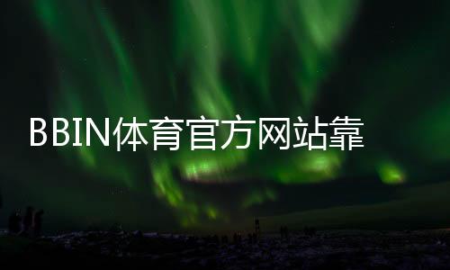 BBIN体育官方网站靠谱吗？官网注册登录、优惠与玩法全解析