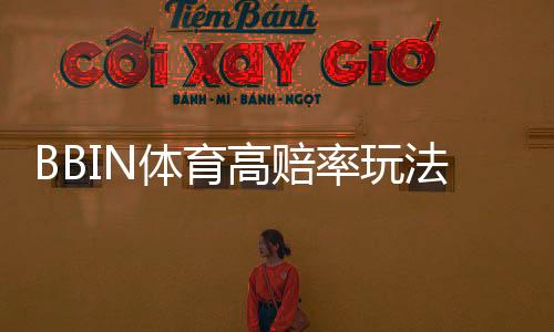 BBIN体育高赔率玩法怎么玩?新手必看规则、投注技巧与风险控制全面解析