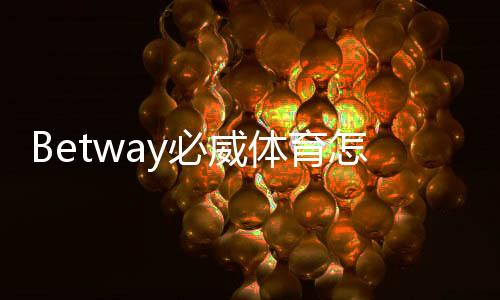 Betway必威体育怎么样？2026版真实评测：安全性、玩法、优惠与提款体验全解析