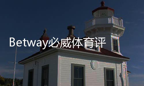 Betway必威体育评价怎么样?安全性、赔率、优惠与用户口碑全面测评