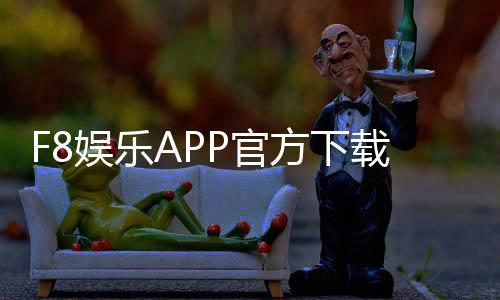 F8娱乐APP官方下载通道：安全便捷的一站式游戏入口