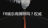 F8娱乐有牌照吗？权威解析其合法性与持牌详情