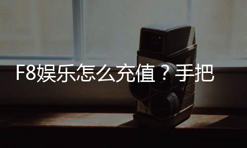 F8娱乐怎么充值?手把手教你快速到账流程