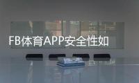 FB体育APP安全性如何？隐私、支付与账号保护全面解析