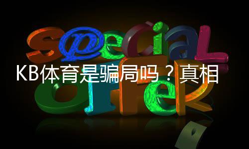 KB体育是骗局吗?真相揭秘与新手防骗攻略