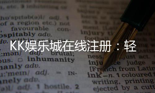 KK娱乐城在线注册:轻松三步完成账号开通畅玩棋牌