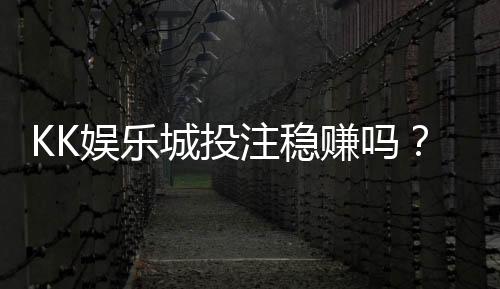 KK娱乐城投注稳赚吗?揭秘稳赚技巧与风险规避策略