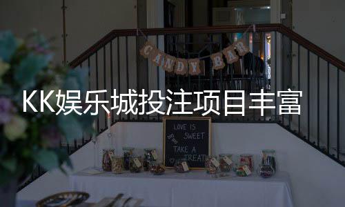 KK娱乐城投注项目丰富吗?深度解析游戏种类与特色玩法