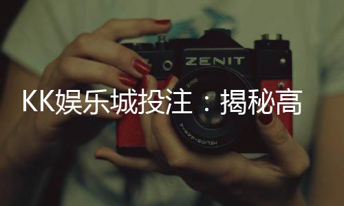 KK娱乐城投注:揭秘高胜率玩家的五大投注技巧