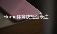 Home体育快捷登录注册：轻松三步完成账号注册畅玩体育赛事