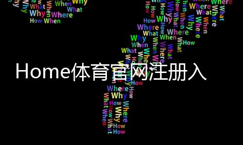 Home体育官网注册入口:快速注册指南与独家优惠活动