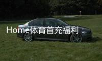 Home体育首充福利：新用户专享高额返利与独家礼包