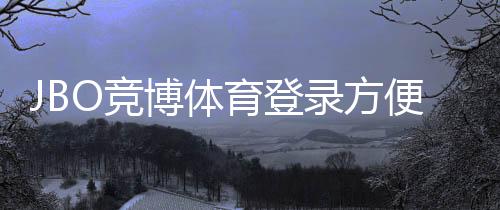 JBO竞博体育登录方便吗?一分钟看懂注册、登录与常见问题