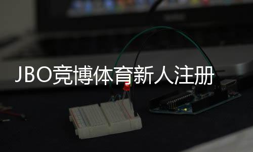 JBO竞博体育新人注册专属大礼包领取攻略：注册流程、福利内容与注意事项详解