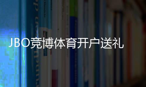JBO竞博体育开户送礼包全攻略:新手领取流程、优惠规则与注意事项