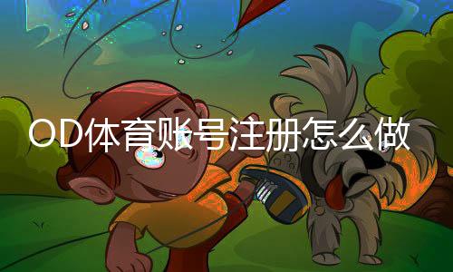 OD体育账号注册怎么做?新手快速完成注册与验证全攻略
