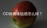 OD体育体验感怎么样？真实评测与优缺点全面解析