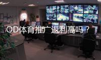 OD体育推广返利高吗?佣金比例、结算方式与真实收益全面解析