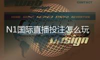 N1国际直播投注怎么玩？新手入门规则、玩法解析与实战技巧