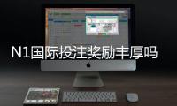 N1国际投注奖励丰厚吗？奖金类型、领取规则、实测解析与注意事项