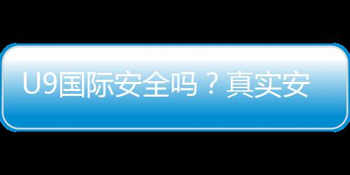 U9国际安全吗?真实安全性评测与避坑攻略