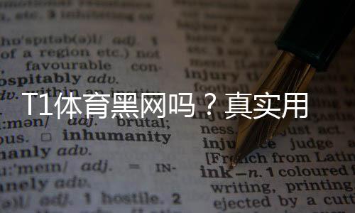 T1体育黑网吗?真实用户评价、投诉案例与防骗辨别指南