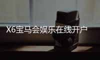 X6宝马会娱乐在线开户：轻松注册畅享豪华棋牌电游盛宴