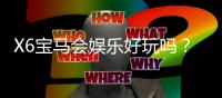 X6宝马会娱乐好玩吗？资深玩家带你揭秘真实体验与赢钱技巧
