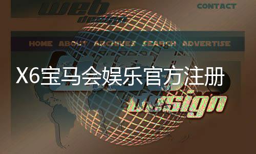 X6宝马会娱乐官方注册通道:畅享豪华游戏体验与独家优惠