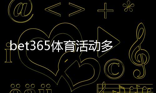 bet365体育活动多吗?全面盘点最新优惠、促销与参与攻略