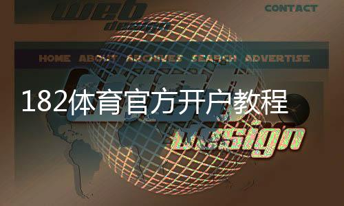 182体育官方开户教程：注册步骤、实名认证与充值提现全流程解析