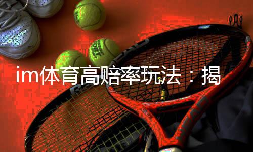 im体育高赔率玩法:揭秘稳赚不赔的五大实战技巧