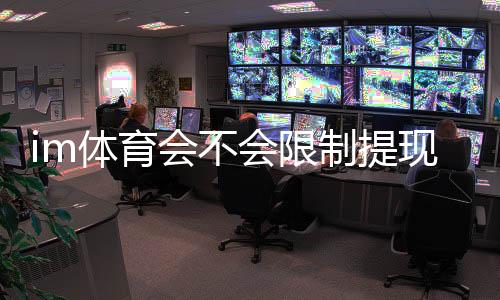 im体育会不会限制提现？深度解析平台提款规则与到账时效