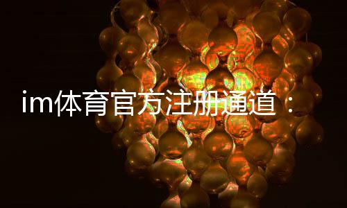 im体育官方注册通道:轻松开启您的专业体育投注之旅