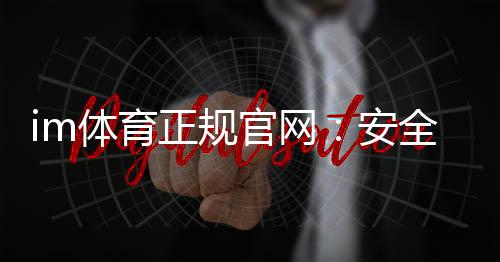 im体育正规官网:安全可靠的体育投注平台首选