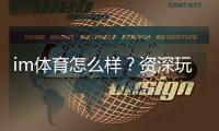 im体育怎么样？资深玩家带你全面评测平台体验
