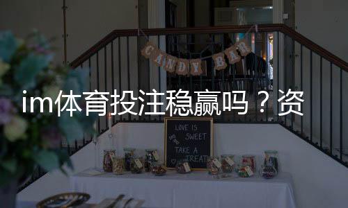 im体育投注稳赢吗?资深玩家揭秘长期盈利的三大关键策略