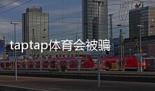taptap体育会被骗吗?真实用户反馈与防骗全攻略