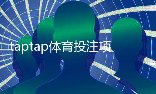 taptap体育投注项目丰富吗?全面盘点玩法种类、优势与新手指南