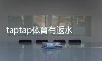 taptap体育有返水吗？返水规则、计算方式与领取条件一看就懂